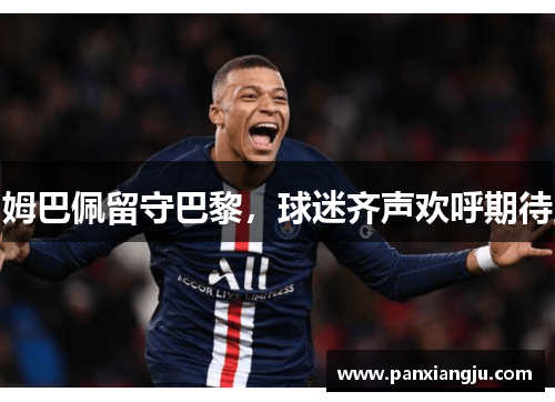 姆巴佩留守巴黎，球迷齐声欢呼期待