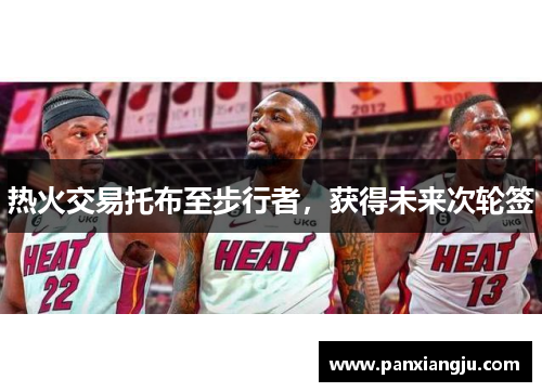 热火交易托布至步行者，获得未来次轮签